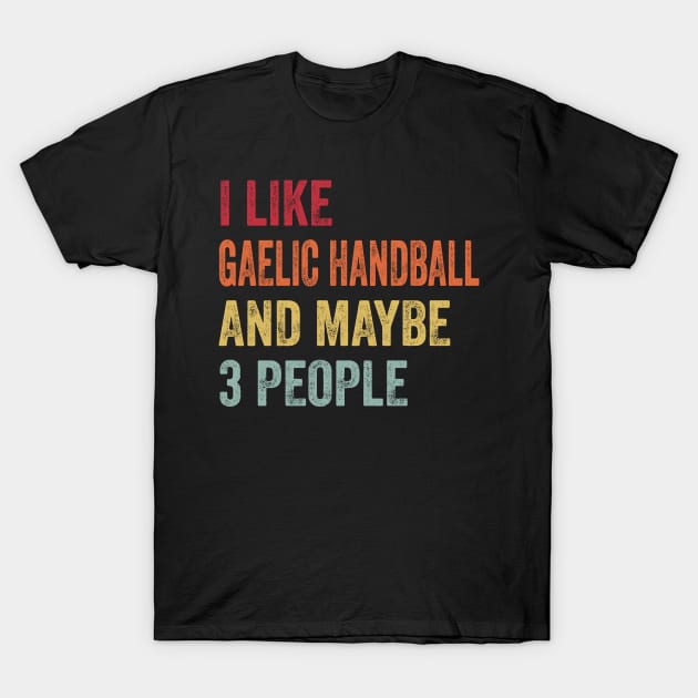 I Like Gaelic Handball & Maybe 3 People T-Shirt by BasedStyle